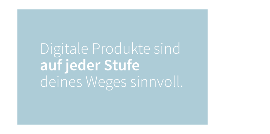 Digitale Produkte sind auf jeder Stufe deines Weges sinnvoll.